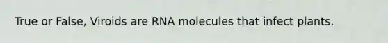 True or False, Viroids are RNA molecules that infect plants.