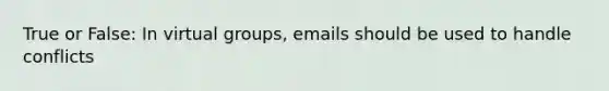 True or False: In virtual groups, emails should be used to handle conflicts