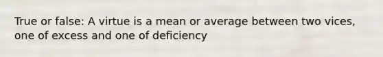 True or false: A virtue is a mean or average between two vices, one of excess and one of deficiency