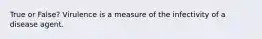 True or False? Virulence is a measure of the infectivity of a disease agent.