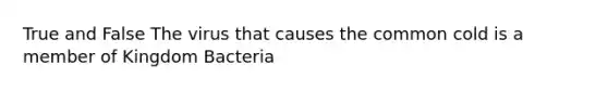 True and False The virus that causes the common cold is a member of Kingdom Bacteria