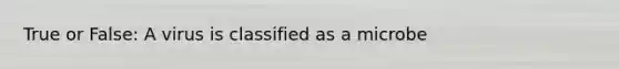 True or False: A virus is classified as a microbe