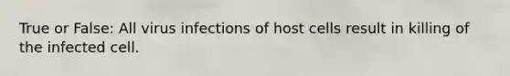 True or False: All virus infections of host cells result in killing of the infected cell.