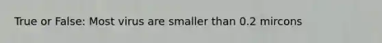 True or False: Most virus are smaller than 0.2 mircons