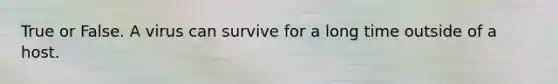 True or False. A virus can survive for a long time outside of a host.