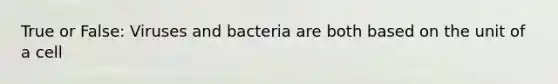 True or False: Viruses and bacteria are both based on the unit of a cell