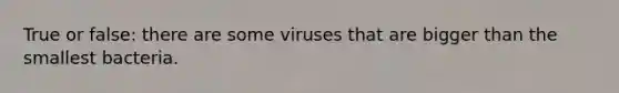 True or false: there are some viruses that are bigger than the smallest bacteria.