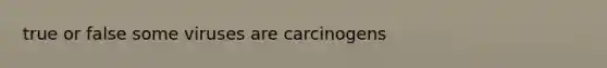 true or false some viruses are carcinogens