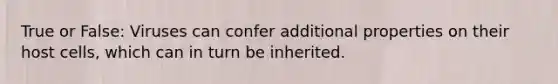 True or False: Viruses can confer additional properties on their host cells, which can in turn be inherited.