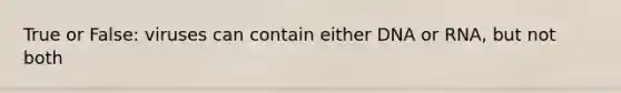 True or False: viruses can contain either DNA or RNA, but not both
