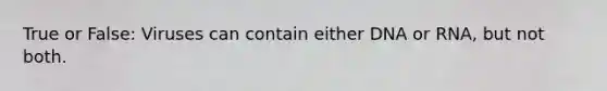 True or False: Viruses can contain either DNA or RNA, but not both.
