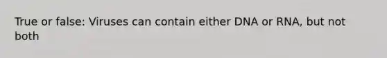 True or false: Viruses can contain either DNA or RNA, but not both