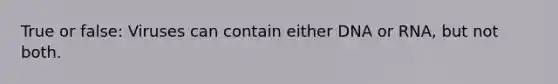 True or false: Viruses can contain either DNA or RNA, but not both.