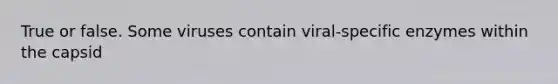 True or false. Some viruses contain viral-specific enzymes within the capsid