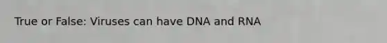 True or False: Viruses can have DNA and RNA