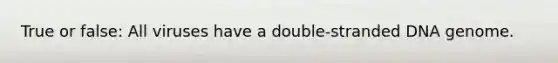 True or false: All viruses have a double-stranded DNA genome.