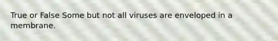 True or False Some but not all viruses are enveloped in a membrane.