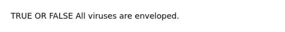 TRUE OR FALSE All viruses are enveloped.