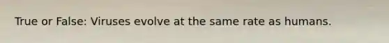 True or False: Viruses evolve at the same rate as humans.