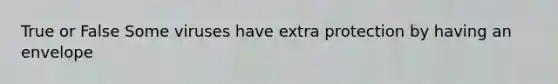 True or False Some viruses have extra protection by having an envelope