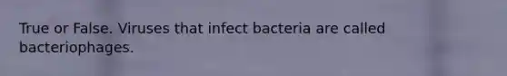 True or False. Viruses that infect bacteria are called bacteriophages.