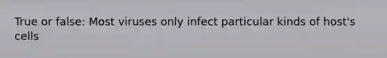 True or false: Most viruses only infect particular kinds of host's cells