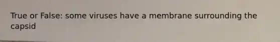True or False: some viruses have a membrane surrounding the capsid