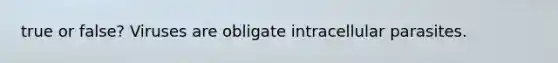 true or false? Viruses are obligate intracellular parasites.