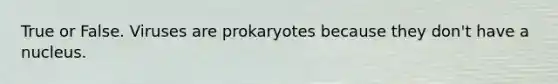 True or False. Viruses are prokaryotes because they don't have a nucleus.