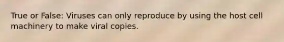 True or False: Viruses can only reproduce by using the host cell machinery to make viral copies.