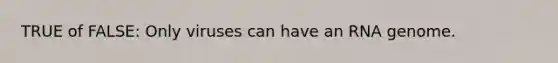 TRUE of FALSE: Only viruses can have an RNA genome.