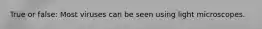True or false: Most viruses can be seen using light microscopes.