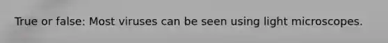 True or false: Most viruses can be seen using light microscopes.
