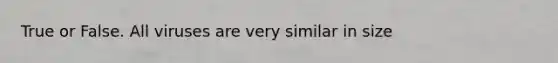 True or False. All viruses are very similar in size