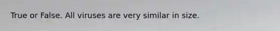 True or False. All viruses are very similar in size.