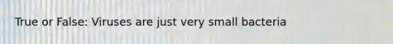 True or False: Viruses are just very small bacteria