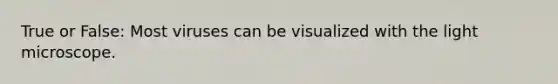 True or False: Most viruses can be visualized with the light microscope.