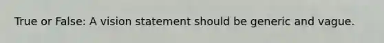 True or False: A vision statement should be generic and vague.