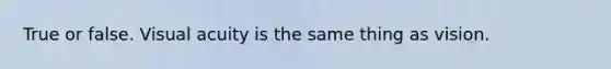 True or false. Visual acuity is the same thing as vision.