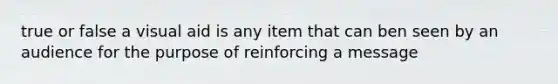 true or false a visual aid is any item that can ben seen by an audience for the purpose of reinforcing a message