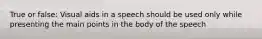 True or false: Visual aids in a speech should be used only while presenting the main points in the body of the speech