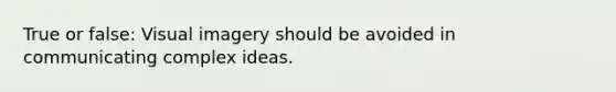 True or false: Visual imagery should be avoided in communicating complex ideas.