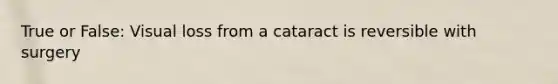 True or False: Visual loss from a cataract is reversible with surgery