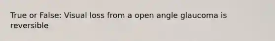 True or False: Visual loss from a open angle glaucoma is reversible