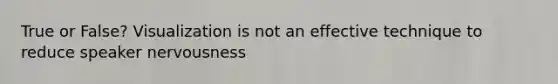 True or False? Visualization is not an effective technique to reduce speaker nervousness