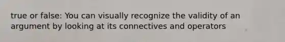 true or false: You can visually recognize the validity of an argument by looking at its connectives and operators