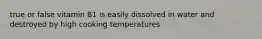 true or false vitamin B1 is easily dissolved in water and destroyed by high cooking temperatures