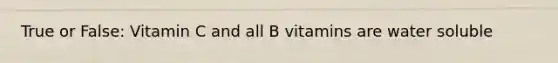 True or False: Vitamin C and all B vitamins are water soluble