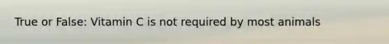 True or False: Vitamin C is not required by most animals