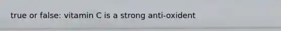 true or false: vitamin C is a strong anti-oxident